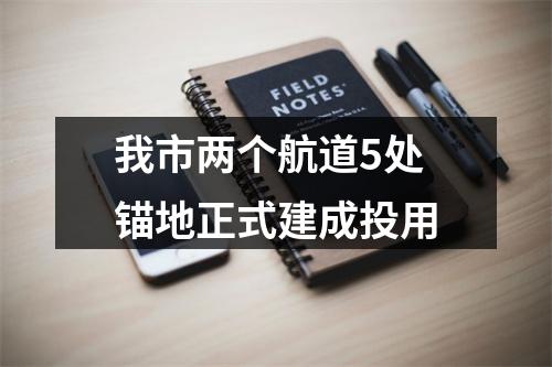 我市两个航道5处锚地正式建成投用