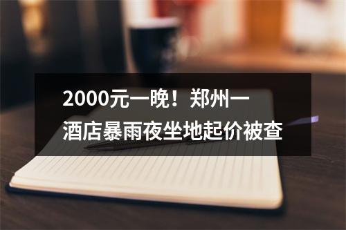 2000元一晚！郑州一酒店暴雨夜坐地起价被查