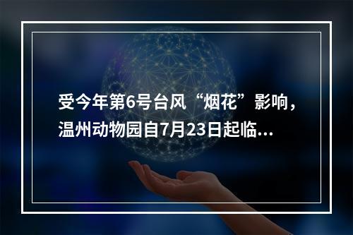 受今年第6号台风“烟花”影响，温州动物园自7月23日起临时闭园。