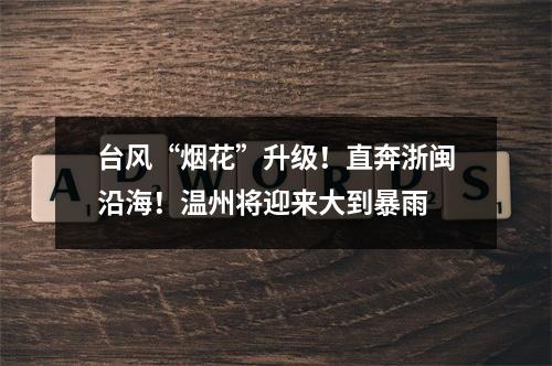 台风“烟花”升级！直奔浙闽沿海！温州将迎来大到暴雨