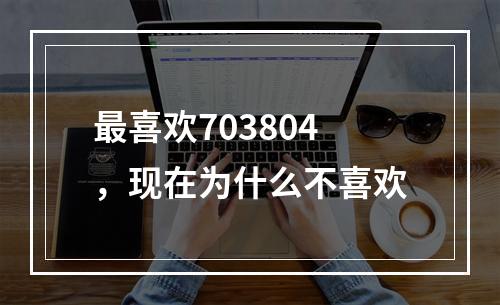 最喜欢703804，现在为什么不喜欢