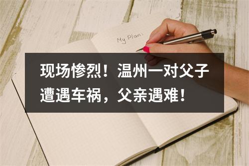 现场惨烈！温州一对父子遭遇车祸，父亲遇难！