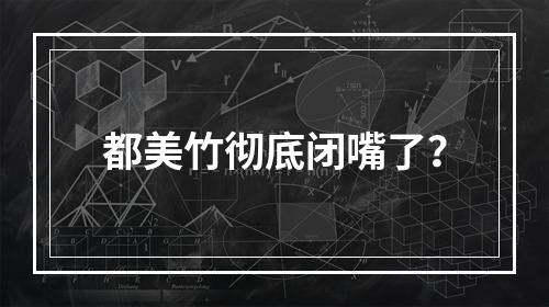 都美竹彻底闭嘴了？