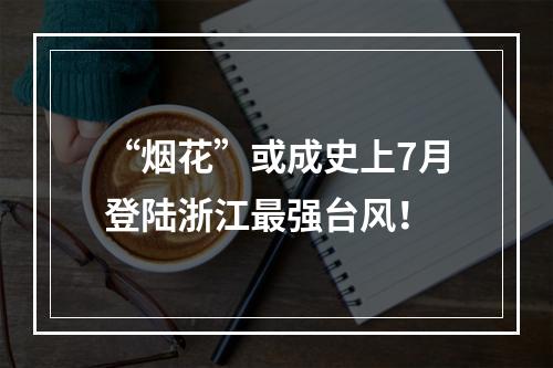 “烟花”或成史上7月登陆浙江最强台风！