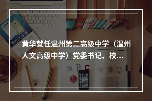 黄华就任温州第二高级中学（温州人文高级中学）党委书记、校长