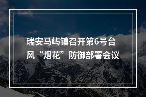 瑞安马屿镇召开第6号台风“烟花”防御部署会议