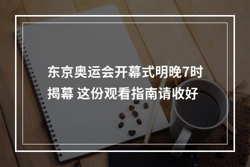 东京奥运会开幕式明晚7时揭幕 这份观看指南请收好