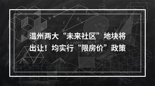 温州两大“未来社区”地块将出让！均实行“限房价”政策