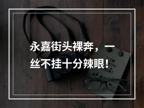 永嘉街头裸奔，一丝不挂十分辣眼！