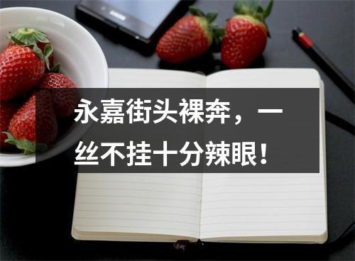 永嘉街头裸奔，一丝不挂十分辣眼！