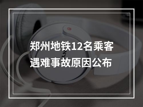 郑州地铁12名乘客遇难事故原因公布