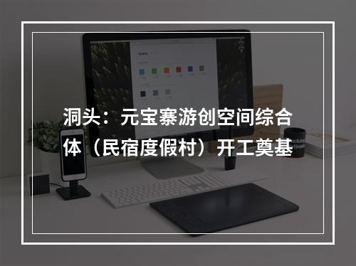 洞头：元宝寨游创空间综合体（民宿度假村）开工奠基