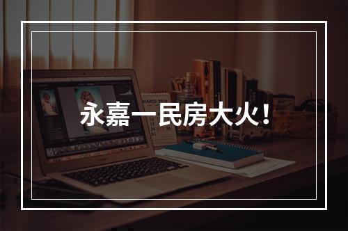 永嘉一民房大火！