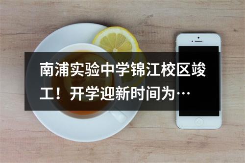 南浦实验中学锦江校区竣工！开学迎新时间为…