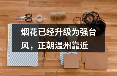 烟花已经升级为强台风，正朝温州靠近