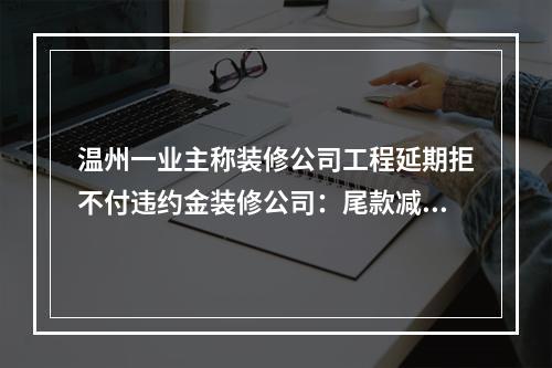 温州一业主称装修公司工程延期拒不付违约金装修公司：尾款减1000元