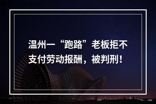 温州一“跑路”老板拒不支付劳动报酬，被判刑！