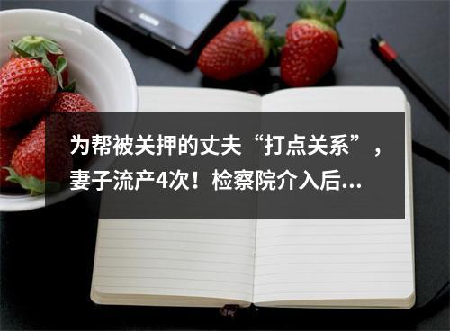 为帮被关押的丈夫“打点关系”，妻子流产4次！检察院介入后发现这事不简单