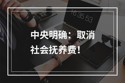 中央明确：取消社会抚养费！