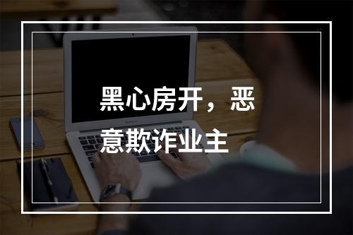 黑心房开，恶意欺诈业主