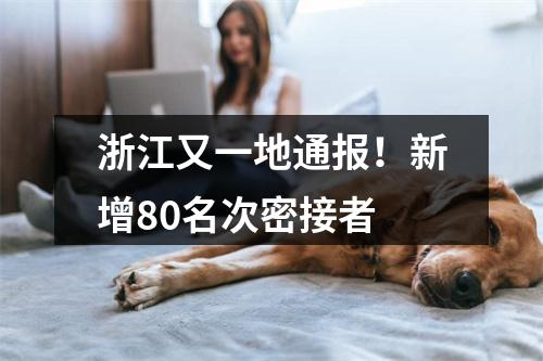 浙江又一地通报！新增80名次密接者