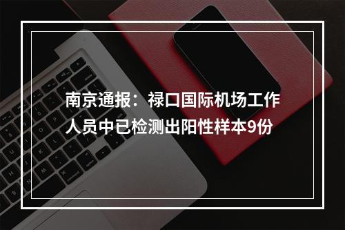 南京通报：禄口国际机场工作人员中已检测出阳性样本9份