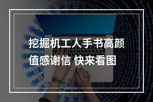 挖掘机工人手书高颜值感谢信 快来看图