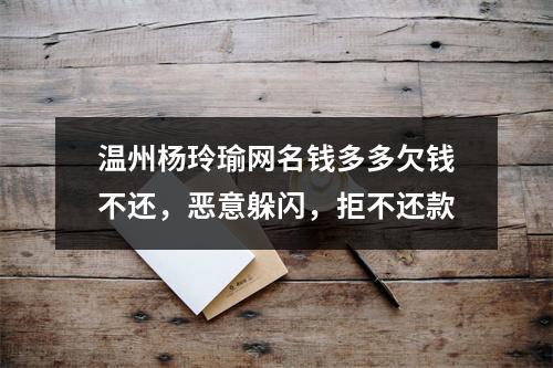 温州杨玲瑜网名钱多多欠钱不还，恶意躲闪，拒不还款