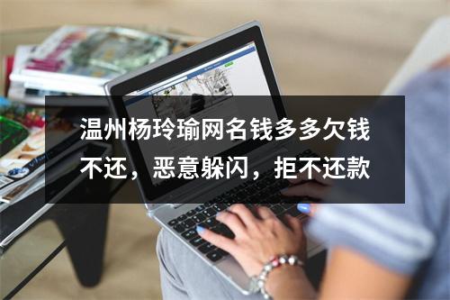 温州杨玲瑜网名钱多多欠钱不还，恶意躲闪，拒不还款