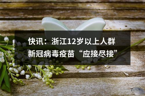 快讯：浙江12岁以上人群新冠病毒疫苗“应接尽接”