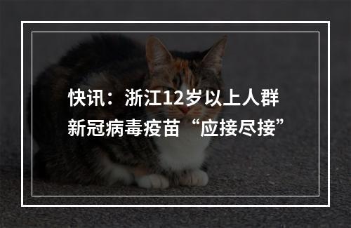 快讯：浙江12岁以上人群新冠病毒疫苗“应接尽接”