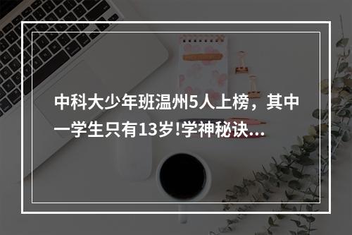 中科大少年班温州5人上榜，其中一学生只有13岁!学神秘诀看这里