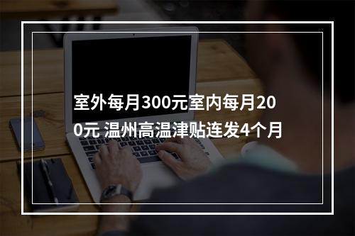 室外每月300元室内每月200元 温州高温津贴连发4个月