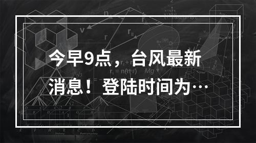 今早9点，台风最新消息！登陆时间为…