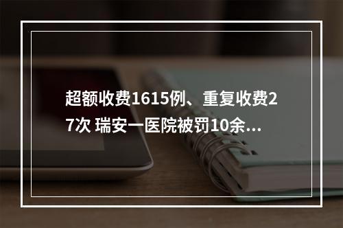 超额收费1615例、重复收费27次 瑞安一医院被罚10余万元