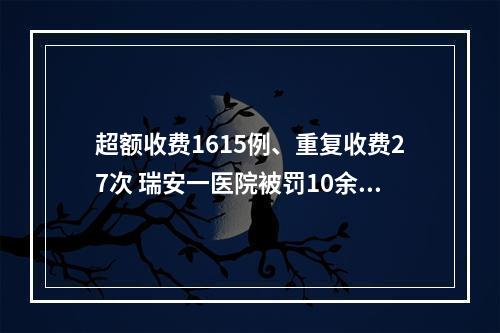 超额收费1615例、重复收费27次 瑞安一医院被罚10余万元