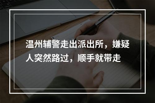温州辅警走出派出所，嫌疑人突然路过，顺手就带走
