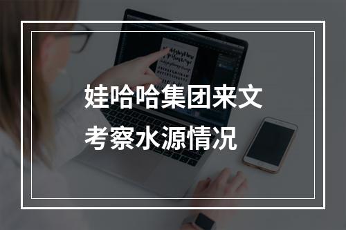 娃哈哈集团来文考察水源情况