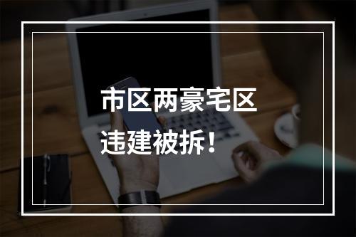 市区两豪宅区违建被拆！