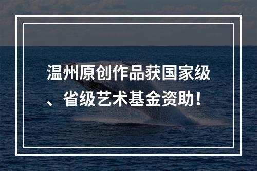 温州原创作品获国家级、省级艺术基金资助！