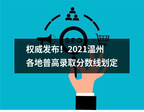 权威发布！2021温州各地普高录取分数线划定
