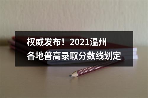 权威发布！2021温州各地普高录取分数线划定