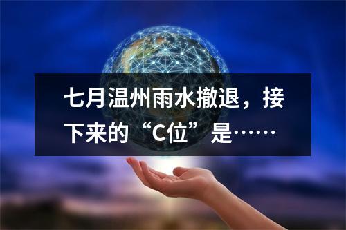 七月温州雨水撤退，接下来的“C位”是……