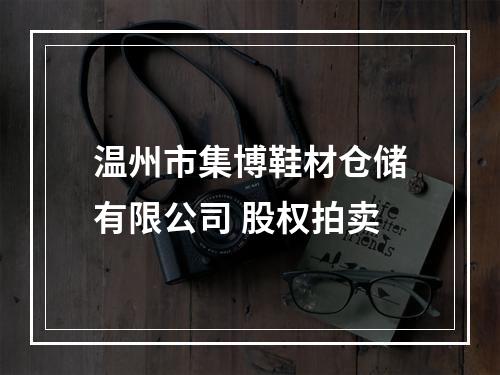 温州市集博鞋材仓储有限公司 股权拍卖