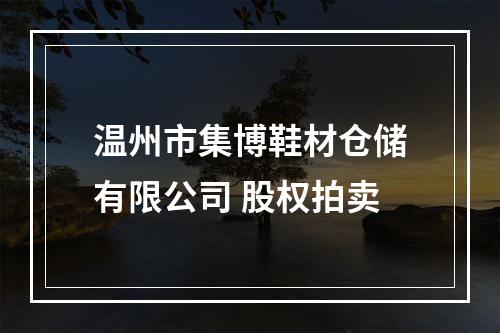 温州市集博鞋材仓储有限公司 股权拍卖