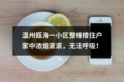 温州瓯海一小区整幢楼住户家中浓烟滚滚，无法呼吸！