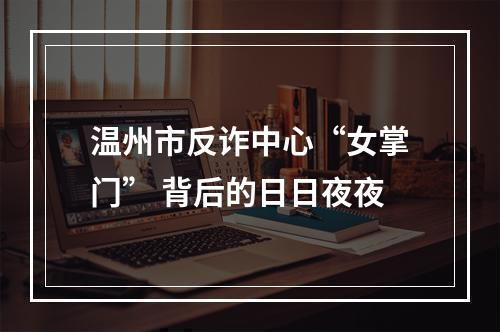 温州市反诈中心“女掌门” 背后的日日夜夜