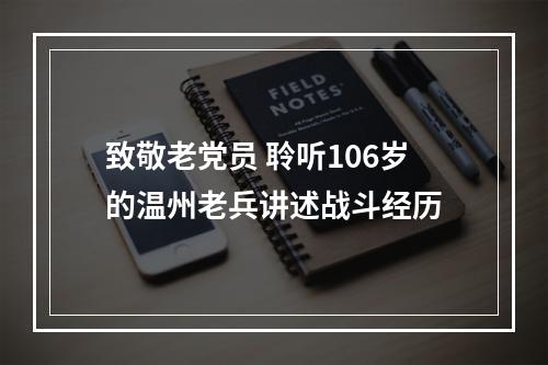 致敬老党员 聆听106岁的温州老兵讲述战斗经历