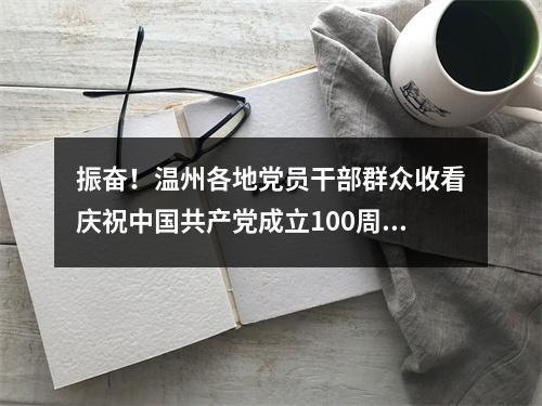 振奋！温州各地党员干部群众收看庆祝中国共产党成立100周年大会