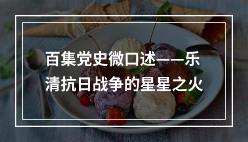 百集党史微口述——乐清抗日战争的星星之火